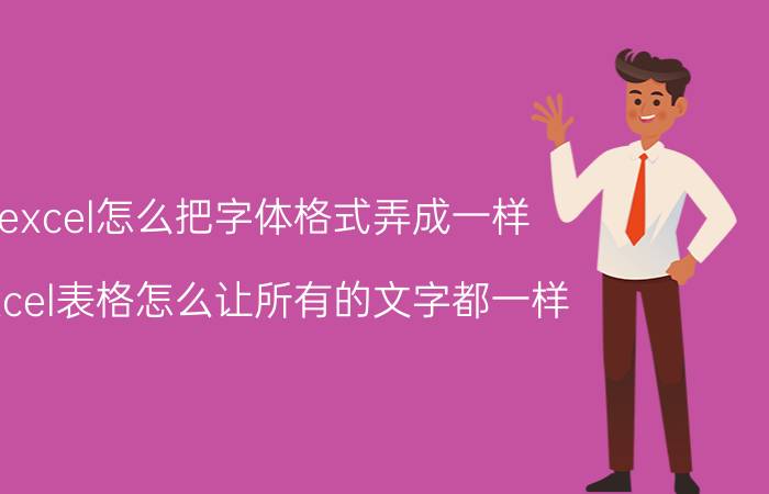 excel怎么把字体格式弄成一样 excel表格怎么让所有的文字都一样？